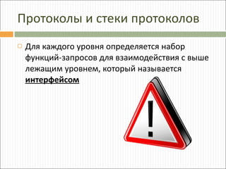 Протоколы и стеки протоколов Для каждого уровня определяется набор функций-запросов для взаимодействия с выше лежащим уровнем, который называется  интерфейсом 