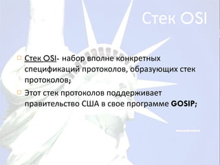Стек  OSI Стек  OSI -  набор вполне конкретных спецификаций протоколов, образующих стек протоколов ; Этот стек протоколов поддерживает правительство США в свое программе  GOSIP; 