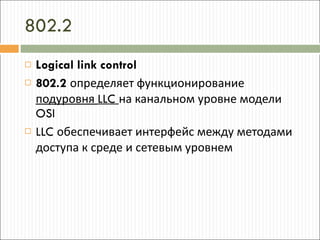802.2 Logical link control 802.2   определяет функционирование  подуровня  LLC  на канальном уровне модели  OSI LLC  обеспечивает интерфейс между методами доступа к среде и сетевым уровнем 