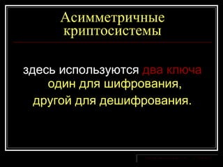 Асимметричные криптосистемы здесь используются  два ключа  один для шифрования,  другой для дешифрования. 