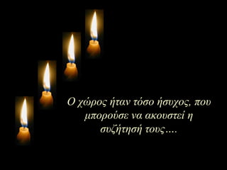 Ο χώρος ήταν τόσο ήσυχος ,  που μπορούσε να ακουστεί η συζήτησή τους … . 