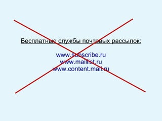 Бесплатные службы почтовых рассылок: www . subscribe . ru www . maillist . ru www . content . mail . ru 