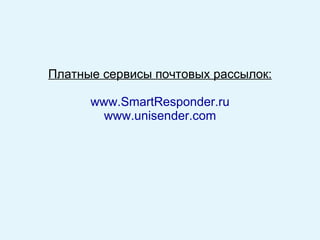 Платные сервисы почтовых рассылок: www .SmartResponder.ru www.unisender.com   
