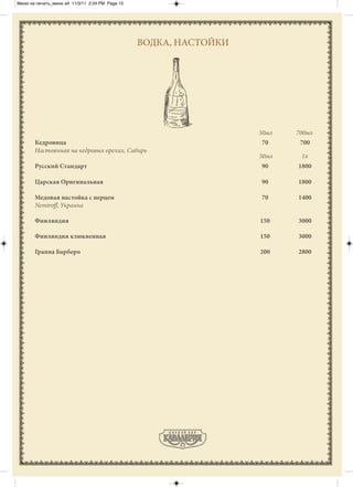 Меню на печать_меню а4 11/3/11 2:24 PM Page 15




                                                 ВОДКА, НАСТОЙКИ




                                                                   50мл   700мл
       Кедровица                                                    70     700
       Настоянная на кедровых орехах, Сибирь
                                                                   50мл    1л
       Русский Стандарт                                            90     1800

       Царская Оригинальная                                        90     1800

       Медовая настойка с перцем                                   70     1400
       Nemiroﬀ, Украина

       Финляндия                                                   150    3000

       Финляндия клюквенная                                        150    3000

       Граппа Барберо                                              200    2800
 