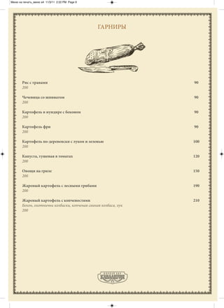 Меню на печать_меню а4 11/3/11 2:22 PM Page 9




                                                ГАРНИРЫ




       Рис с травами                                             90
       200

       Чечевица со шпинатом                                      90
       200

       Картофель в мундире с беконом                             90
       200

       Картофель фри                                             90
       200

       Картофель по-деревенски с луком и зеленью                 100
       200

       Капуста, тушеная в томатах                                120
       200

       Овощи на гриле                                            150
       200

       Жареный картофель с лесными грибами                       190
       200

       Жареный картофель с копченостями                          210
       Бекон, охотничьи колбаски, копченая свиная колбаса, лук
       200
 