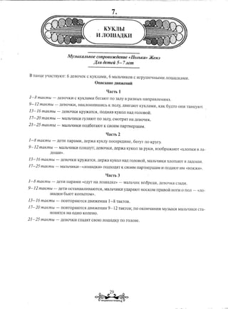 KYKJIbI
                                                         11 JIO IDA)l;KI1


                                     MY3blKaJlbHOe COnp060J/CiJeJlUe«IIo/lbKa»               JKeJl3
                                                  J(JlJl iJemeii 5- 7/lem


B TaHl(e   yqaCTBYIOT:               6 ,neBOqeK    C KyKJIaMI1,    6 MaJIhqI1KOB    C I1rpYlIleqHhIMI1    J10lIla,nKaMH.
                                                         OnHcaHHe     ,lJ;BH:m:eHHH:

                                                                lIacTh    1
1-8 maKmbt       -       ,neBOQKI1 C KyKJIaMI1 6eraIOT lIO 3aJIy B pa3HbIX HalIpaBJ1eHI151X.

9-12   maKmbt        -           ,neBOQKI1, HaKJIOHI1BlIlI1Ch K lIOJ1Y,,lJ;BI1raIOTKyKJIaMI1, KaK 6y,nTO OHI1 TaHl(yIOT.

13-16 maKmbt             -        ,neBOQKI1 Kp)')KaTC5I, IIo,nH51B KYKOJ1 Ha,n roJ10BOM.

17- 20 maKmbl            -        MaJIhQHKI1 ryJ151IOTrro 3aJIY, CMOTp5lT Ha ,neBOQeK.

21-25   maKmhI           -        MaJIhQHKI1 rro,n6eraIOT      K CBOI1MlIapTHeplIlaM.

                                                                 qacTh    2
1-8 maKmbt       -       ,neTI1 rrapaMI1,         ,lJ;ep)Ka KYKJIy lIocepe,nI1He,   6eryT   lIO KpyrY.

9-12   maKmbt        -           MaJIhQI1KH rrJ15IlIlYT; ,neBOQKI1, ,nep)i(a KYK0J13a pyKI1, I1306p3)KaIOT           «XJ10lIKI1 B JIa-
                ,nOlIlI1».

13-16 mmCmbt             -        ,neBOQKH Kpy)KaTCJI, ,nep)Ka KyKOJ1 Ha,n:roJ10BOM, MaJ1hQI1KI1XJ10lIaIOT B JIa,IJ:OlIlI1.

17-25 maKmbt             -        MaJIbQI1KI1-«J10lIla,IJ:KI1» lIO,nXOMT K CBOI1MrrapTHepiliaM           I1 rro,naIOT I1M «BO)K)KI1».

                                                                  qacTh   3
1-8 maKmbl       -           ,neTI1 lIapaMI1   «e,nYT Ha J10lIla,nKe» -       MaJIhQI1K BlI~pe,nI1, ,neBOQKa C3a,nI1.

9-12   mmcmbl        -           ,neTI1 OCTaHaBJ1I1BaIOTCJI, MaJIhQI1KI1 y,napmOT HOCKOM rrpaBoM Hom                  0 lIOJI -   «J10-
                lIla,IJ:KI16hIOT KorrhITOM».

13-16 mmcmbl                 -     lIOBTOPJIIOTCJI ,nBI1)KeHI15I 1-8 TaKTOB.

17-20      maKmbl            -     lIOBTOP5lIOTC5I,nBI1)KeHHJI      9-12   TaKTOB; lIO OKOHQaHI1H MY3hIKI1 MaJIhQI1KI1 CTa-
                HOBJITCJI I-Ia O,nI-IOKOJ1eI-IO.

21-25      maKmbl            -    ,neBO'-IKH ma,n5IT CBOIO J10lIla,IJ:Ky lIO r0J10Be.




                                                                     29
                                                           ~
 
