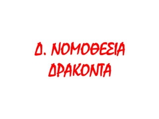 Δ. ΝΟΜΟΘΕΣΙΑ 
ΔΡΑΚΟΝΤΑ 
 