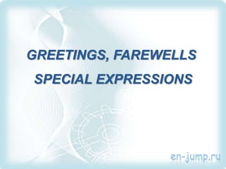 GREETINGS, FAREWELLS
SPECIAL EXPRESSIONS
 