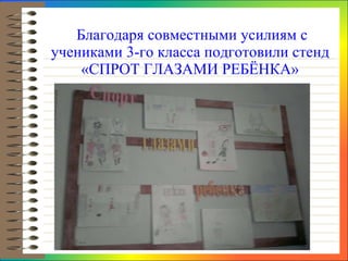 Благодаря совместными усилиям с учениками 3-го класса подготовили стенд «СПРОТ ГЛАЗАМИ РЕБЁНКА» 