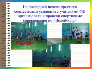 На последней неделе практики совместными усилиями с учителями ФК организовали и провели спортивные соревнования по «Волейболу» 