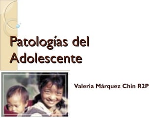 Patologías del Adolescente Valeria Márquez Chin R2P 