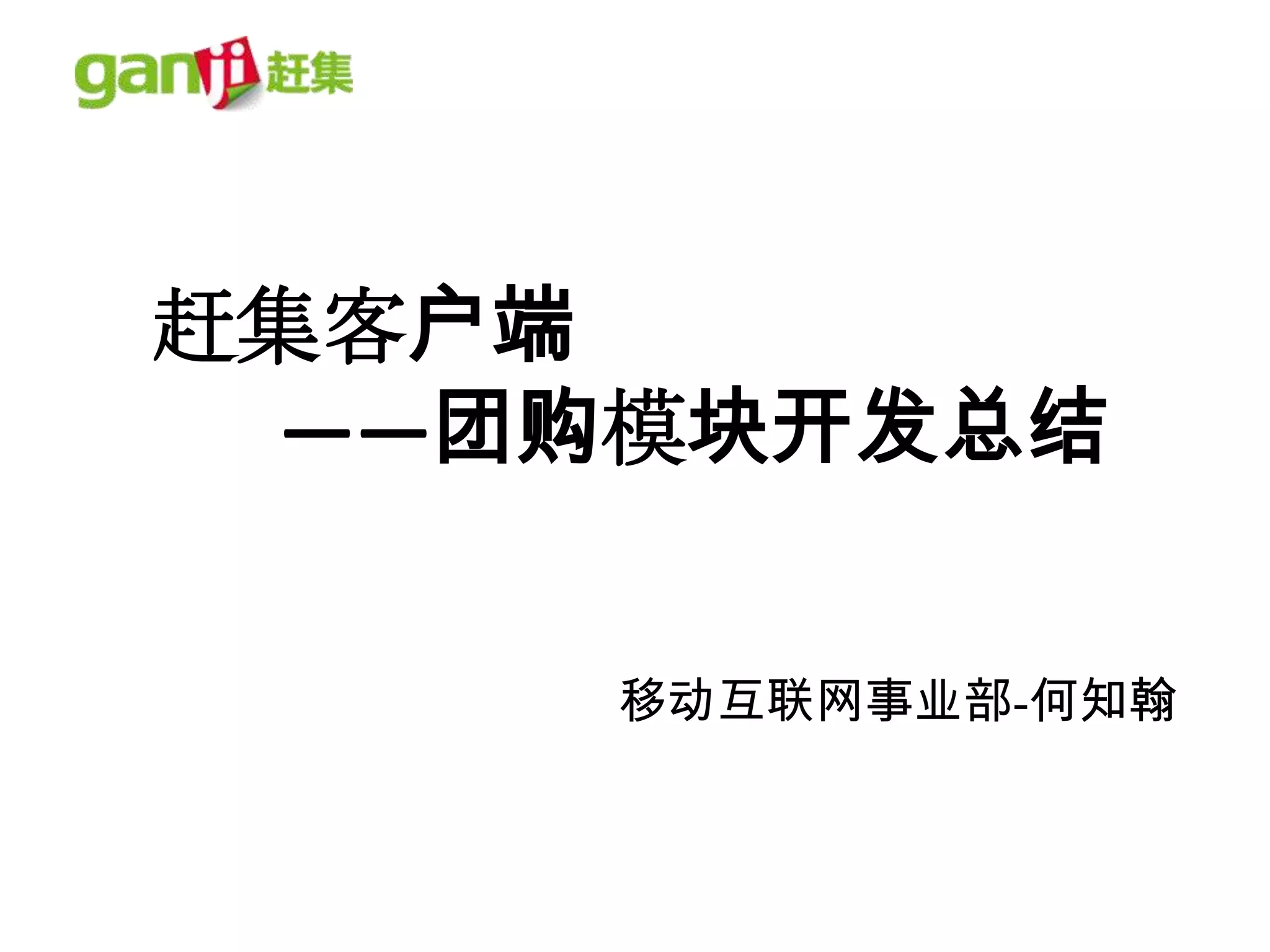 赶集客户端
 ——团购模块开发总结


     移动互联网事业部-何知翰
 