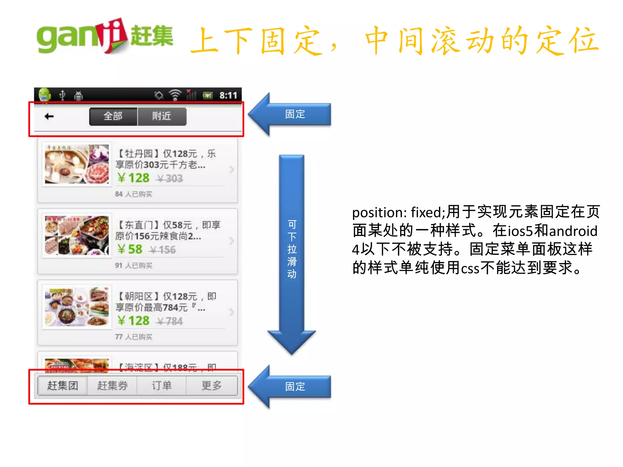 上下固定，中间滚动的定位
  固定




       position: fixed;用于实现元素固定在页
  可
  下    面某处的一种样式。在ios5和android
  拉    4以下不被支持。固定菜单面板这样
  滑
  动    的样式单纯使用css不能达到要求。




  固定
 
