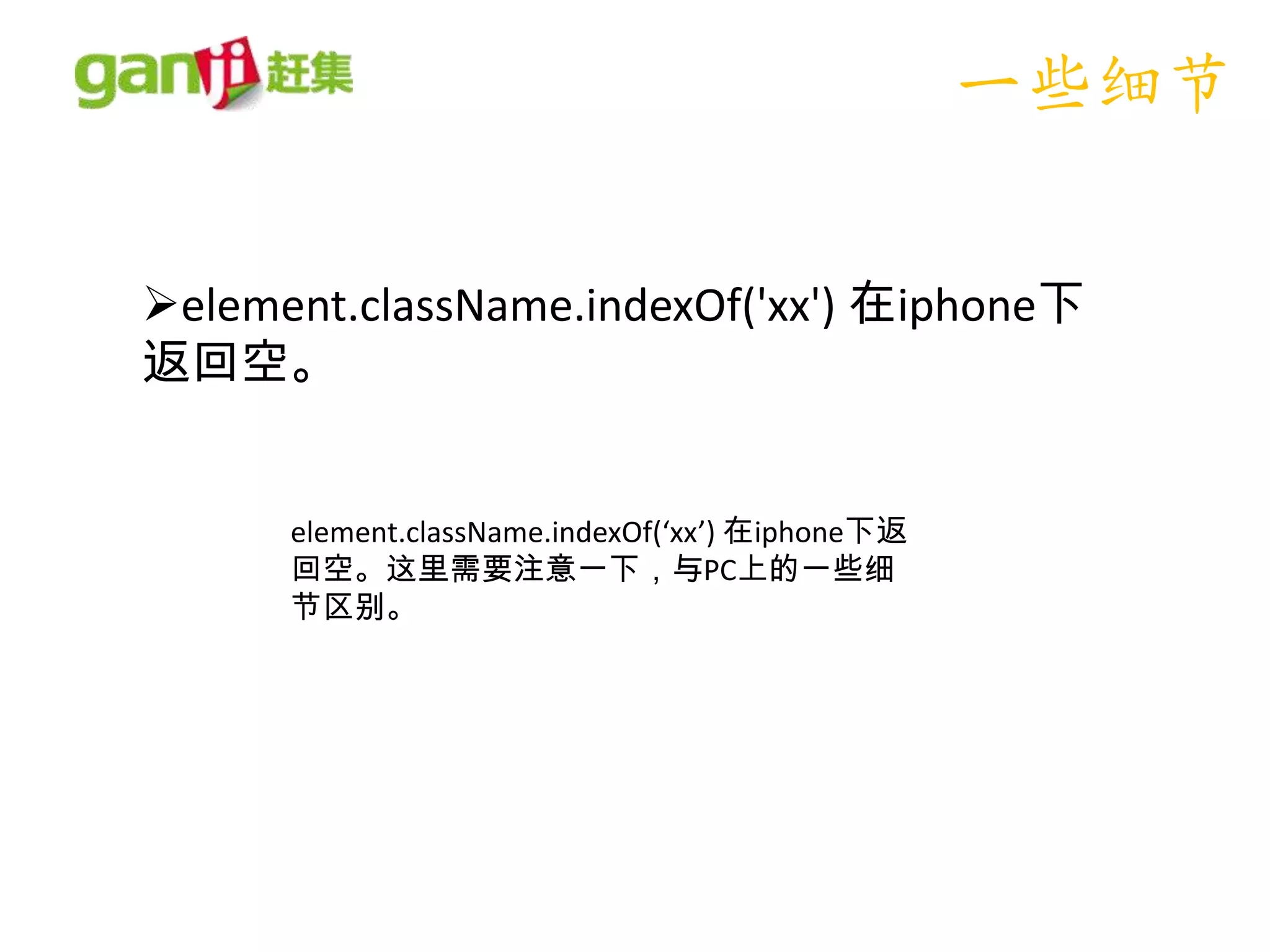 一些细节

element.className.indexOf('xx') 在iphone下
返回空。


      element.className.indexOf(‘xx’) 在iphone下返
      回空。这里需要注意一下，与PC上的一些细
      节区别。
 