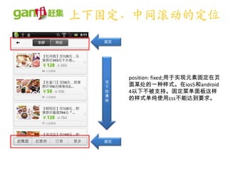 上下固定，中间滚动的定位
  固定




       position: fixed;用于实现元素固定在页
  可
  下    面某处的一种样式。在ios5和android
  拉    4以下不被支持。固定菜单面板这样
  滑
  动    的样式单纯使用css不能达到要求。




  固定
 