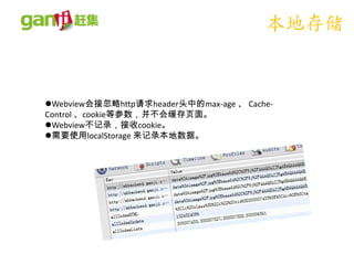 本地存储


Webview会接忽略http请求header头中的max-age 、 Cache-
Control 、cookie等参数，并不会缓存页面。
Webview不记录，接收cookie。
需要使用localStorage 来记录本地数据。
 