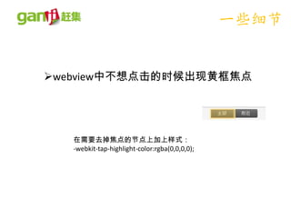 一些细节


webview中不想点击的时候出现黄框焦点




   在需要去掉焦点的节点上加上样式：
   -webkit-tap-highlight-color:rgba(0,0,0,0);
 