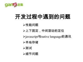 开发过程中遇到的问题
 性能问题
 上下固定，中间滚动的定位
 javascript与native language的通讯
 本地存储
 测试
 细节问题
 
