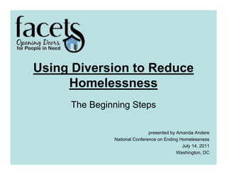 Using Diversion to Reduce
     Homelessness
     The Beginning Steps

                              presented by Amanda Andere
              National Conference on Ending Homelessness
                                             July 14, 2011
                                           Washington, DC
 