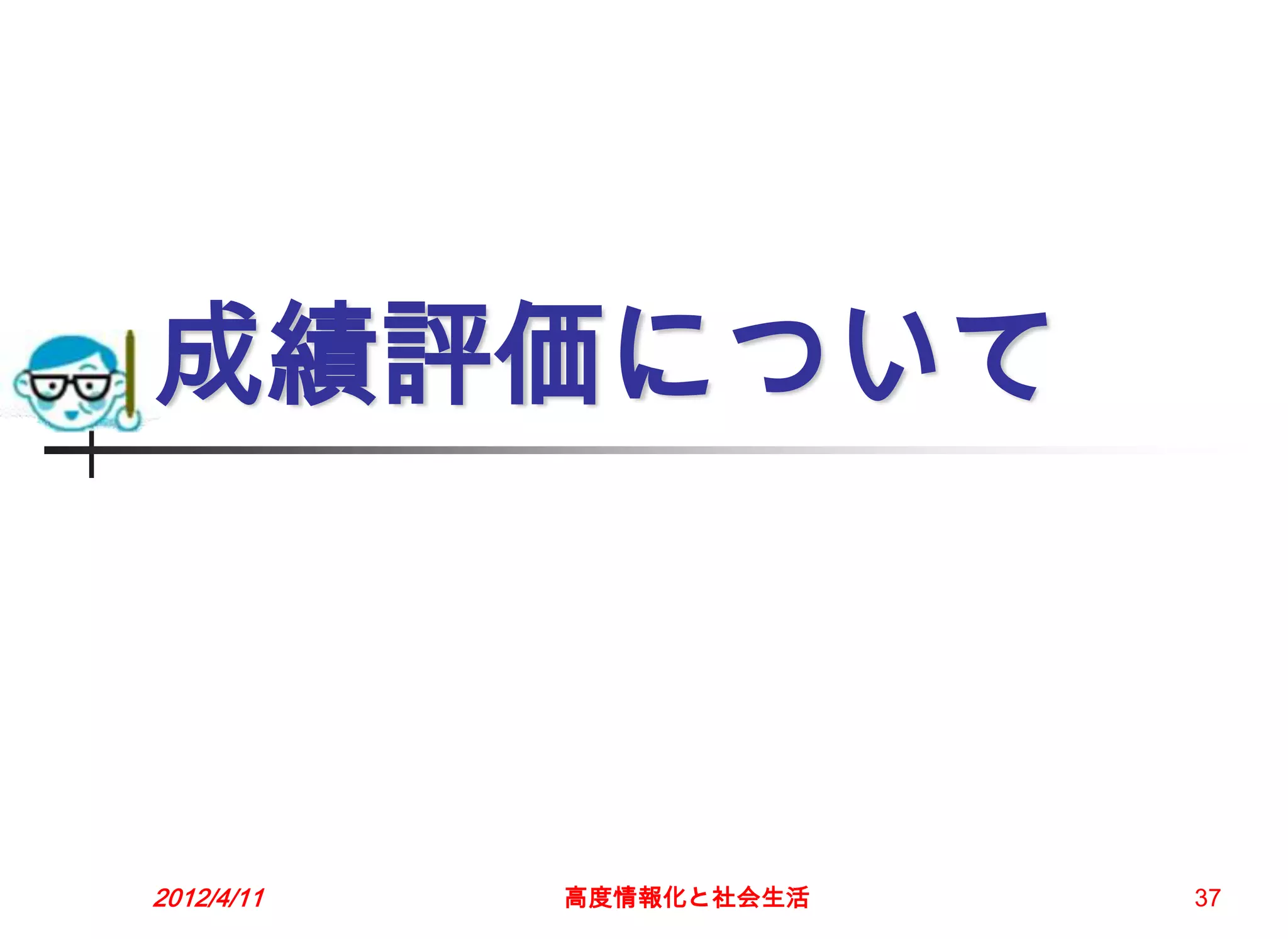 成績評価について



2012/4/11   高度情報化と社会生活   37
 