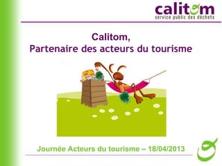 Journée Acteurs du tourisme – 18/04/2013
Calitom,
Partenaire des acteurs du tourisme
 