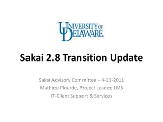 Sakai 2.8 Transition Update
    Sakai Advisory Committee – 4-13-2011
    Mathieu Plourde, Project Leader, LMS
         IT-Client Support & Services
 
