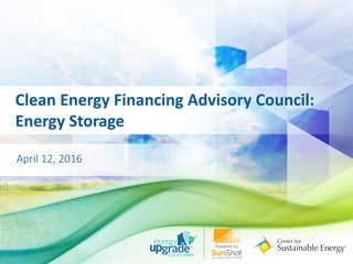 Clean Energy Financing Advisory Council:
Energy Storage
April 12, 2016
 