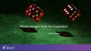 “Reality leaves a lot to the Imagination”
- John Lenon
 