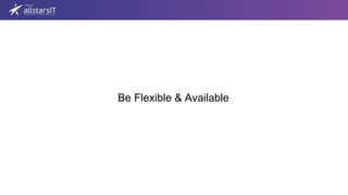 Be Flexible & Available
 