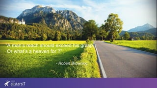 “A man’s reach should exceed his grasp,
Or what’s a heaven for ?”
- Robert Browning
 