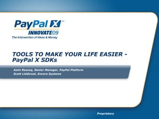 TOOLS TO MAKE YOUR LIFE EASIER - PayPal X SDKs Asim Razzaq, Senior Manager, PayPal Platform Scott Liddicoat, Encore Systems 