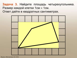 Задача 3.  Найдите площадь четырехугольника. Размер каждой клетки 1см    1см.  Ответ дайте в квадратных сантиметрах. 