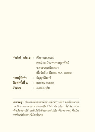 คำนำทำ เล่ม ๔ : เป็นการถอดเทป
                  เทศน์ ณ บ้านพรตระกูลทรัพย์
                  จ.พระนครศรีอยุธยา
                  เมื่อวันที่ ๗ มีนาคม พ.ศ. ๒๕๕๔
คณะผู้จัดทำ     : อัญญาวิโมกข์
พิมพ์ครั้งที่ ๑ : เมษายน ๒๕๕๔
จำนวน           : ๑,๕๐๐ เล่ม


หมายเหตุ : เป็นการเทศน์ขององค์หลวงพ่อในคราวเดียว และในระหว่าง
เทศน์มีการถาม-ตอบ ทางคณะผู้จัดทำได้มาเรียบเรียง เพื่อให้อ่านง่าย
หรือเลือกอ่านได้ จะเห็นได้ว่าข้อธรรมจะไม่เรียงเป็นหมวดหมู่ ซึ่งเป็น
การทำหนังสืออย่างนี้เป็นครั้งแรก
 