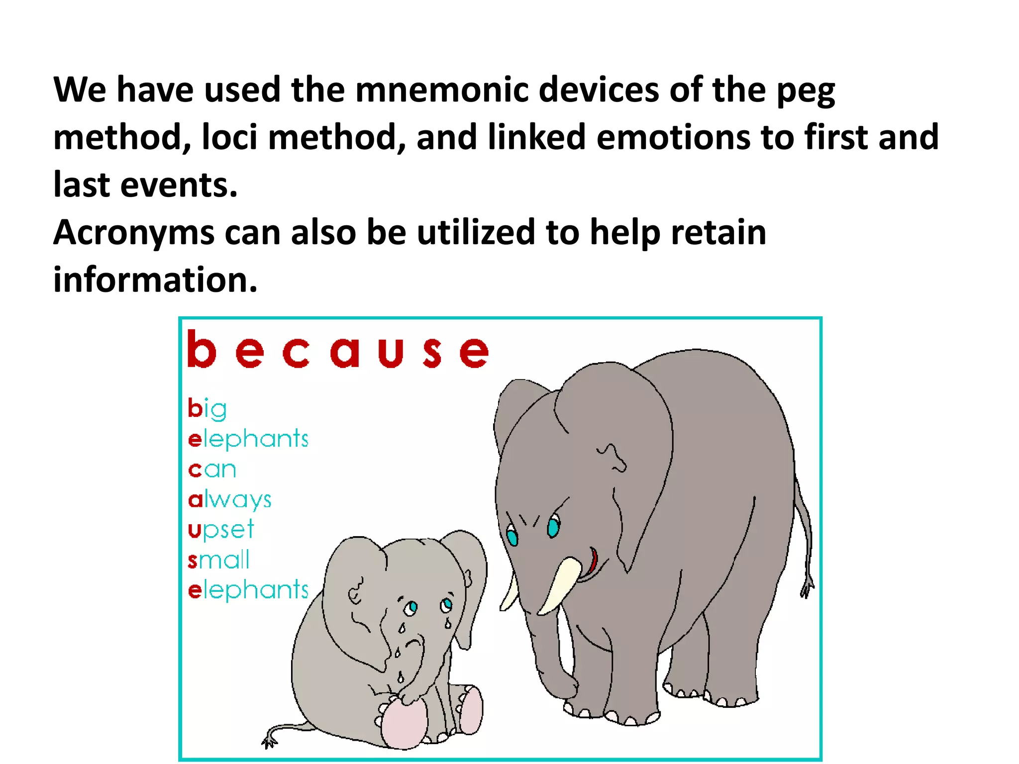 We have used the mnemonic devices of the peg
method, loci method, and linked emotions to first and
last events.
Acronyms can also be utilized to help retain
information.
 