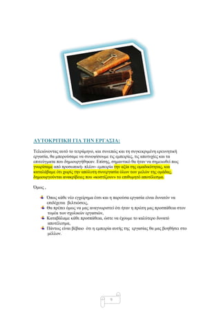 ΑΤΣΟΚΡΙΣΙΚΗ ΓΙΑ ΣΗΝ ΔΡΓΑ΢ΙΑ:

Σειεηώλνληαο απηό ην ηεηξάκελν, θαη ζπλεπώο θαη ηε ζπγθεθξηκέλε εξεπλεηηθή
εξγαζία, ζα κπνξνύζακε λα ζπλνςίζνπκε ηηο εκπεηξίεο, ηηο απνηπρίεο θαη ηα
επηηεύγκαηα πνπ δεκηνπξγήζεθαλ. Δπίζεο, ζεκαληηθό ζα ήηαλ λα ζεκεησζεί πσο
γλσξίζακε από πξνζσπηθή- πιένλ- εκπεηξία ηελ αμία ηεο νκαδηθόηεηαο, θαη
θαηαιάβακε όηη ρσξίο ηελ απόιπηε ζπλεξγαζία όισλ ησλ κειώλ ηεο νκάδαο,
δεκηνπξγνύληαη αλαθξίβεηεο πνπ «θνζηίδνπλ» ην επηζπκεηό απνηέιεζκα.

Όκσο ,

         Όπσο θάζε λέν εγρείξεκα έηζη θαη ε παξνύζα εξγαζία είλαη δπλαηόλ λα
         επηδέρεηαη βειηηώζεηο,
         Θα πξέπεη όκσο λα καο αλαγλσξηζηεί όηη ήηαλ ε πξώηε καο πξνζπάζεηα ζηνλ
         ηνκέα ησλ ζρνιηθώλ εξγαζηώλ,
         Καηαβάιακε θάζε πξνζπάζεηα, ώζηε λα έρνπκε ην θαιύηεξν δπλαηό
         απνηέιεζκα,
         Πάλησο είλαη βέβαην όηη ε εκπεηξία απηήο ηεο εξγαζίαο ζα καο βνεζήζεη ζην
         κέιινλ.




                                          9
 