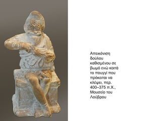 Εργάζονταν:
Γενικά, η
αθηναϊκή
κοινωνία
συμπεριφέρονταν
καλά στους
δούλους.
4
ως
παιδαγωγοί
σε σπίτια
πλουσίων
Αθηναίων
(μορφωμένοι
δούλοι),
3
σε κρατικές
υπηρεσίες ως
δεσμοφύλακες,
λογιστές,
αστυνόμοι ή
εργάτες,
2
ως υπηρέτες
στα αθηναϊκά
σπίτια ή τους
αγρούς,
1
 