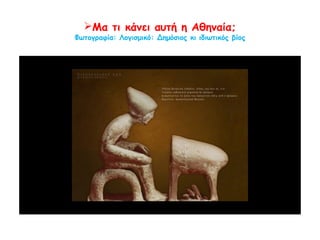 Ασχολίες:
Οικιακές εργασίες
Επίβλεψη δούλων
Ύφανση
Καλλωπισμός
 Η υφαντουργία ήταν σημαντική για την οικιακή
οικονομία. Ορισμένα μάλιστα νοικοκυριά
έφτιαχναν το δικό τους μαλλί. Τα περισσότερα
υφάσματα στην αρχαιότητα ήταν μάλλινα.
Οινοχόη (αγγείο για κρασί) διακοσμημένη με μια
γυναίκα που γνέθει, 440 π.Χ. περίπου. Λονδίνο
(Μεγάλη Βρετανία), Βρετανικό Μουσείο.
 