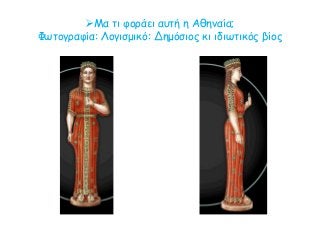 Μα τι φοράει αυτή η Αθηναία;
Φωτογραφία: Λογισμικό: Δημόσιος κι ιδιωτικός βίος
 