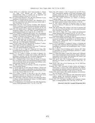 AHMAD et al. / Int. J. Agric. Biol., Vol. 13, No. 6, 2011

Awaad, M.H.H., G.A. Abdel-Alim, K.S.S. Sayed, Kawkab, A. Ahmed,                       Manna, P.R., D.W. Eubank, E. Lalli, P. Sassone-Corsi and D.M. Stocco,
       A.A. Nada, A.S.Z. Metwalli and A.N. Alkhalaf, 2010.                                   2003. Transcriptional regulation of the mouse steroidogenic acute
       Immunostimulant effects of essential oils of peppermint and                           regulatory protein gene by the cAMP response-element binding
       eucalyptus in chickens. Pakistan Vet. J., 30: 61–66                                   protein and steroidogenic factor 1. J. Mol. Endocrinol., 30: 381–397
Burt, A.D. and R.N.M. MacSween, 1993. Bile duct proliferation: Its true               Nduka, N., 1999. Clinical Biochemistry for Students of Pathology.
       significance? Histopathology, 23: 599–602                                             Longman, Nigeria
Crawford, M.J., A. Croucher and D.H. Hutson, 1981. Metabolism of cis-                 Onyesom, I. and E.O. Anosike, 2007. Changes in rabbit liver function markers
       and trans-cypermethrin in rats: Balance and tissue retention study. J.                after chronic exposure to ethanol. Asian J. Biochem., 2: 334–342
       Agric. Food Chem., 29: 130–135                                                 Ravel, R., 1995. Clinical Application of Laboratory Data, In: Clinical
El-Demerdash, F.M., M.I. Yousef and K.S. Al-Salhen, 2003. Protective                         Laboratory Medicine, 6th edition, pp: 309–330. Mosby-Year Book
       effects of isoflavone on some biochemical parameters affected by                      Inc., St Louis
       cypermethrin in male rabbits. J. Environ. Sci. Health B., 38: 365–378          Reddy, P.M. and H. Philip, 1992. Changes in the levels of respiration and
Garba, S.H., A.B. Adelaiye and L.Y. Mshelia, 2007. Histopathological and                     ions in the tissue of fresh water fish, Labeo rohita under fenvalerate
       biochemical changes in the rats’ kidney following exposure to a                       stress. Chemosphere, 25: 843–852
       pyrethroid based mosquito coil. J Appl. Sci. Res., 3: 1788–1793                Reyes, M.D. and E.C. More, 1979. Tissue residues and ultrastructural
Gassner, B., A. Wüthrich, G. Scholtysik and M. Solioz, 1997. The pyrethroids                 changes induced by DDT in chicken. Poult. Sci., 58: 1183–1191
       permethrin and cyhalothrin are potent inhibitors of the mitochondrial          Rivarola, V. and H. Balegno, 1991. 2,4-dichlorophenoxyacetic acid effects
       complex I. J. Pharmacol. Exp. Therapeut., 281: 855–860                                on polyamine synthesis. Toxicology, 68: 109–119
Guven, A., M. Erisir, N.N. Kamiloglu, I. Kaya, A. Devecl and A.K.                     Saxena, P.N., L.K.S. Chauhan and S.K. Gupta, 2005. Cytogenetic effects of
       Deverim, 2006. Kafkas Univ Vet Fakultesi Dergisi, 12: 53–56                           commercial formulation of cypermethrin in root meristem cells of
Guyton, A.C. and J.E. Hall, 2000. Text Book of Medical Physiology, 10th                      Allium sativum: Spectroscopic basis of chromosome damage.
       edition, pp: 14–20. WB Saunders, Philadelphia                                         Toxicology, 216: 244–252
Hartley, D. and H. Kidd, 1990. The Agrochemicals Handbook, 2nd edition.               Sayim, F., N.U.K. Yavasolglu, Y. Uyanikgil, H. Aktug, A. Yavasolglu and
       Royal Society of Chemistry, Cambridge, UK                                             M. Turgut, 2005. Neurotoxic effects of cypermethrin in Wistar rats: a
Hayes, A.W., 2007. Principles and Methods of Toxicology, 5th edition, pp:                    hematological, biochemical and histopathological study. J. Health
       1343–1345. Informa Healthcare, London, UK                                             Sci., 51: 300–307
He, J., J.F. Chen, R. Liu, L. Song, H.C. Chang and X.R. Wang, 2006.                   Shah, M.K., A. Khan, F. Rizvi, M. Siddique and S.U. Rehman, 2007. Effect
       Fenvalerate-induced alterations in calcium homeostasis in rat ovary.                  of cypermethrin on clinico-haematological parameters in rabbits.
       Biomed. Environ. Sci., 19: 15–20                                                      Pakistan Vet. J., 27: 171–175
Hulzebos, C.V., P.J. Voshol, H. Wolters, J.K. Kruit, R. Ottenhof, A.K.                Sharaf, S., A. Khan, M.Z. Khan, F. Aslam, M.K. Saleemi and F. Mahmood,
       Groen, F. Stellaard, H.J. Verkade and F. Kuipers, 2005. Bile duct                     2010. Clinico-hematological and micronuclear changes induced by
       proliferation associated with bile salt-induced hypercholeresis in                    cypermethrin in broiler chicks: Their attenuation with vitamin E and
       Mdr2 P-glycoprotein-deficient mice. Liver Int., 25: 604–612                           selenium. Exp. Toxicol. Pathol., 62: 333–341
Javed, M.T., L. Ahmad, M. Irfan, I. Ali, A. Khan, M. Wasiq, F.A. Farooqi,             Theal, R.M. and K. Scott, 1996. Evaluating asymptomatic patients with
       M.S. Latif and M. Cagiola, 2010. Haematological and serum protein                     abnormal liver function test results. American Family Phys., 53:
       values in tuberculin reactor and non-reactor water buffaloes, cattle,                 2111–2119
       sheep and goats. Pakistan Vet. J., 30: 100–104                                 Wight, D.G.D., 1982. Atlas of Liver Pathology, pp: 176–181. MTP Press
Khan, A., 2008. Veterinary Clinical Pathology, University of Agriculture                     Limited, Lancaster, UK
       Press, Fasialabad, Pakistan                                                    Woodman, D.D., 1980. Assessment of hepatic function and damage in
Khan, A., H.A.M. Faridi, M. Ali, M.Z. Khan, M. Siddique, I. Hussain and                      animal species: A review of the current approach of the academic,
       M. Ahmad, 2009. Effects of cypermethrin on some clinico-hemato-                       governmental and industrial institutions represented by the Animal
       biochemical and pathological parameters in male dwarf goats (Capra                    Clinical Chemistry Association. J. Appl. Toxicol., 8: 249–254
       hircus). Exp. Toxicol. Pathol., 61: 151–160                                    Wulkan, R.W. and B. Leijnse, 1986. Alkaline phosphatase and cholestasis.
Khan, I.A., A. Khan, A. Hussain, A. Riaz and A. Aziz, 2011. Hemato-                          Ann. Clin. Biochem., 4: 405–412
       biochemical alterations in cross bred cattle affected with bovine              Yousef, M.I., T.I. Awad and E.H. Mohamed, 2006. Deltamethrin-induced
       theileriosis in semi arid zone. Pakistan Vet. J., 31: 137–140                         oxidative damage and biochemical alterations in rat and its
Khan, W.A., M.Z. Khan, A. Khan and I. Hussain, 2010. Pathological effects                    attenuation by Vitamin E. Toxicology, 227: 240–247
       of aflatoxin and their amelioration by vitamin E in White Leghorn              Zimmon, D.S., 1977. The hepatic vasculature and its response to hepatic
       layers. Pakistan Vet. J., 30: 155–162                                                 injury: A working hypothesis. Yale J. Biol. Med., 50: 497–506
Manna, S., D. Bhattacharyya, T.K. Mandal and S. Das, 2004. Repeated dose
       toxicity of alfa-cypermethrin in rats. J. Vet. Sci., 5: 241–245                                   (Received 11 July 2011; Accepted 30 September 2011)




                                                                                872
 