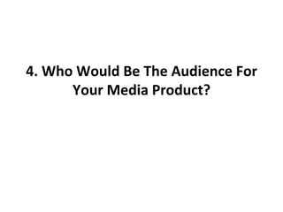 4. Who Would Be The Audience For Your Media Product? 