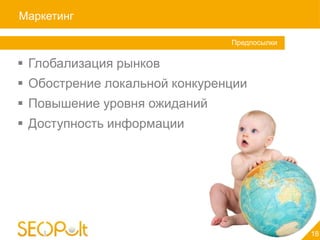 Маркетинг

                               Предпосылки


 Глобализация рынков
 Обострение локальной конкуренции
 Повышение уровня ожиданий
 Доступность информации




                                             18
 