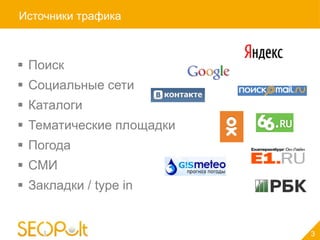 Источники трафика



 Поиск
 Социальные сети
 Каталоги
 Тематические площадки
 Погода
 СМИ
 Закладки / type in


                          3
 