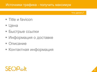 Источники трафика - получить максимум

                                        Что делать?


 Title и favicon
 Цена
 Быстрые ссылки
 Информация о доставке
 Описание
 Контактная информация




                                                      9
 