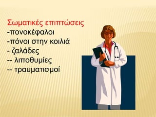 Σσκαηηθέο επηπηώζεηο
-πνλνθέθαινη
-πόλνη ζηελ θνηιηά
- δαιάδεο
-- ιηπνζπκίεο
-- ηξαπκαηηζκνί
 