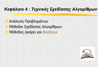 Κεφάλαιο 4 : Τεχνικές Σχεδίασης Αλγορίθμων

„ Ανάλυση Προβλημάτων
„ Μέθοδοι Σχεδίασης Αλγορίθμων
„ Μέθοδος Διαίρει και Βασίλευε
 