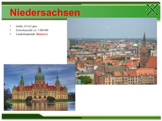 Niedersachsen
•   Größe: 47 412 qkm
•   Einwohnerzahl: ca. 7 200 000
•   Landeshauptstadt: Hannover
 