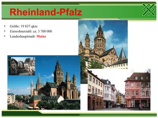 Rheinland-Pfalz
•   Größe: 19 837 qkm
•   Einwohnerzahl: ca. 3 700 000
•   Landeshauptstadt: Mainz
 