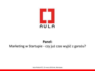 Panel:
Marketing w Startupie - czy już czas wyjść z garażu?




               Aula Polska #77, 15 marca 2012rok, Warszawa
 