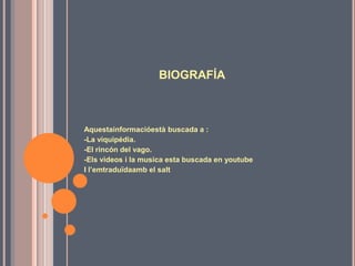 BIOGRAFÍA



Aquestainformacióestà buscada a :
-La viquipédia.
-El rincón del vago.
-Els videos i la musica esta buscada en youtube
I l’emtraduïdaamb el salt
 