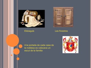 Elsbaguls                      Les finestres




A la portada de cada casa de
la noblesa es colocava un
escut de la familia
 